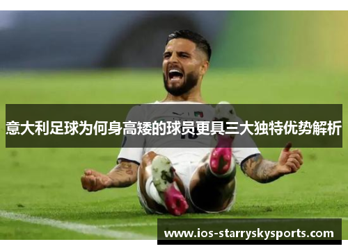 意大利足球为何身高矮的球员更具三大独特优势解析