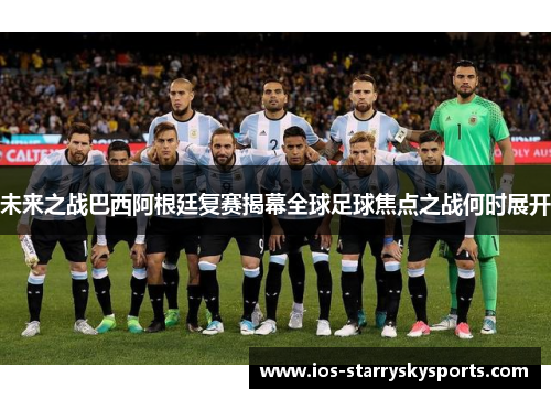 未来之战巴西阿根廷复赛揭幕全球足球焦点之战何时展开