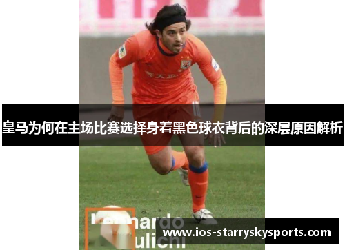 皇马为何在主场比赛选择身着黑色球衣背后的深层原因解析