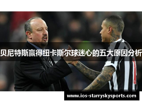 贝尼特斯赢得纽卡斯尔球迷心的五大原因分析