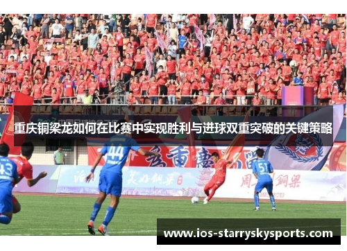 重庆铜梁龙如何在比赛中实现胜利与进球双重突破的关键策略
