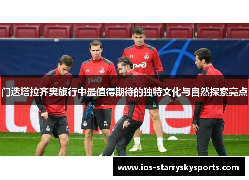 门迭塔拉齐奥旅行中最值得期待的独特文化与自然探索亮点