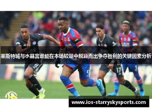 莱斯特城与水晶宫谁能在本场较量中脱颖而出争夺胜利的关键因素分析