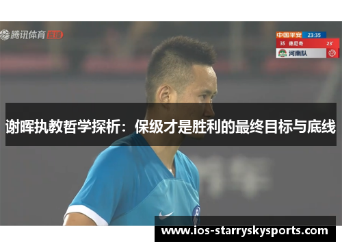 谢晖执教哲学探析:保级才是胜利的最终目标与底线 谢晖执教哲学探析:保级才是胜利的最终目标与底线