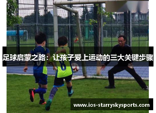 足球启蒙之路：让孩子爱上运动的三大关键步骤