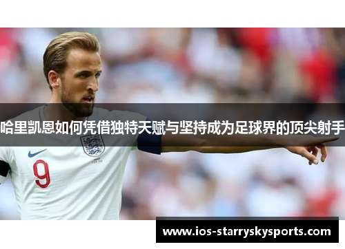 哈里凯恩如何凭借独特天赋与坚持成为足球界的顶尖射手