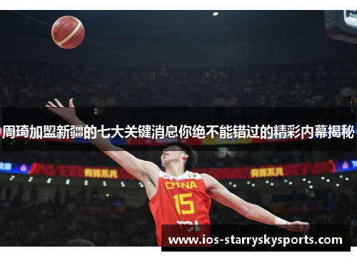 周琦加盟新疆的七大关键消息你绝不能错过的精彩内幕揭秘
