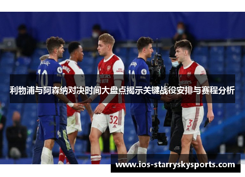 利物浦与阿森纳对决时间大盘点揭示关键战役安排与赛程分析