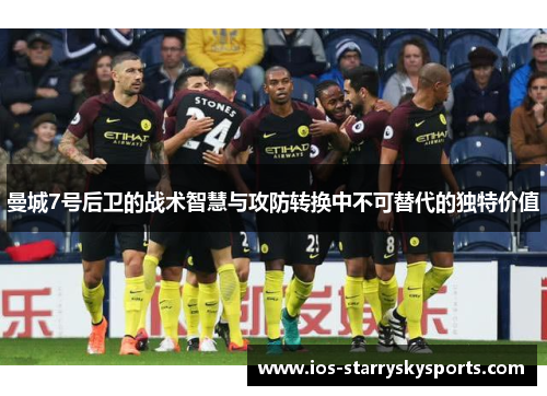 曼城7号后卫的战术智慧与攻防转换中不可替代的独特价值