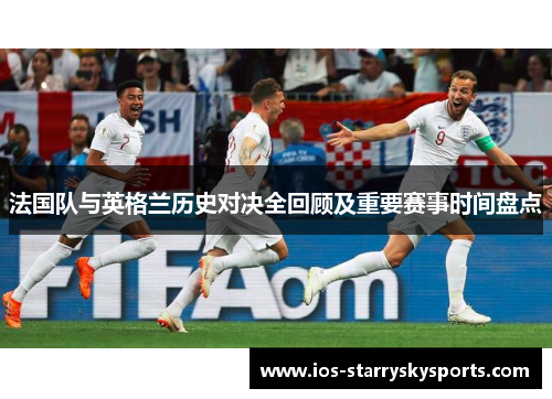 法国队与英格兰历史对决全回顾及重要赛事时间盘点